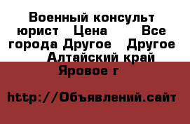 Военный консульт юрист › Цена ­ 1 - Все города Другое » Другое   . Алтайский край,Яровое г.